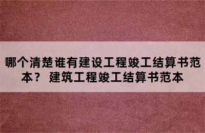 哪个清楚谁有建设工程竣工结算书范本？ 建筑工程竣工结算书范本